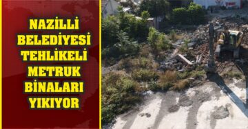 Nazilli Belediyesi Tehlikeli Metruk Binaları Bir Bir Yıkıyor
