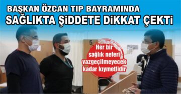 Başkan Özcan 14 Mart Tıp Bayramı’nda sağlıkta şiddete dikkat çekti